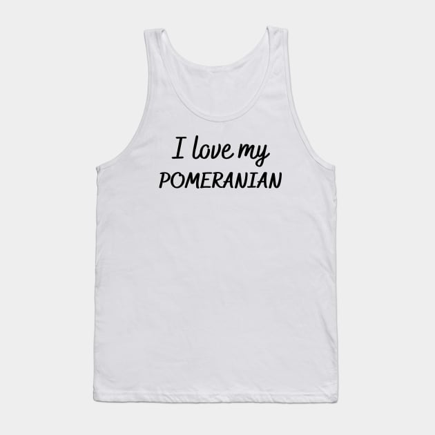 I love my Pomeranian Tank Top by Word and Saying